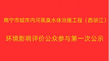 南寧市城市內(nèi)河黑臭水體治理工程（西明江）項(xiàng)目 環(huán)境影響評價公眾參與第一次公示
